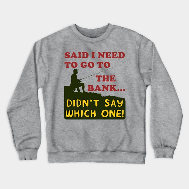 Said I Need To Go To The Bank - Fishing, Meme, Oddly Specific Crewneck Sweatshirt by SpaceDogLaika